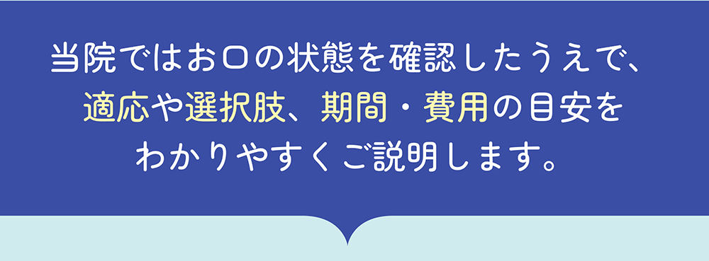 適応や選択肢、期間・費用の目安を分かりやすくご説明します。