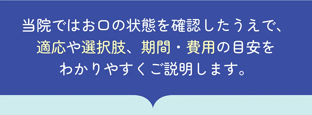 適応や選択肢、期間・費用の目安を分かりやすくご説明します。